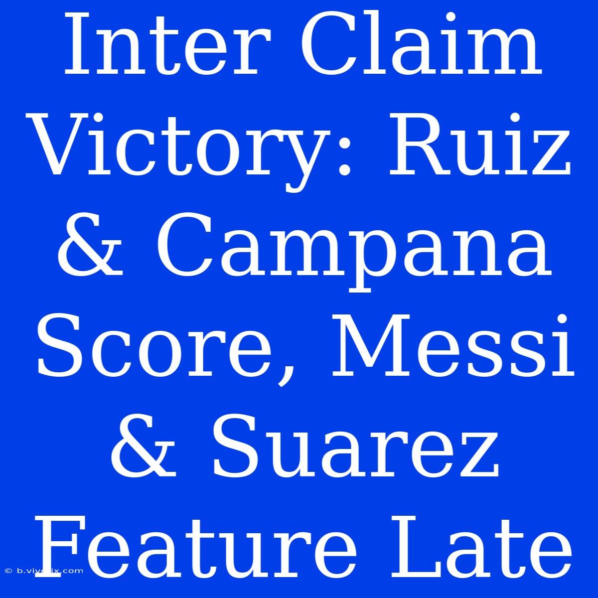 Inter Claim Victory: Ruiz & Campana Score, Messi & Suarez Feature Late 