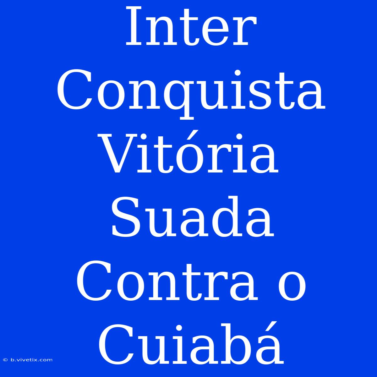 Inter Conquista Vitória Suada Contra O Cuiabá