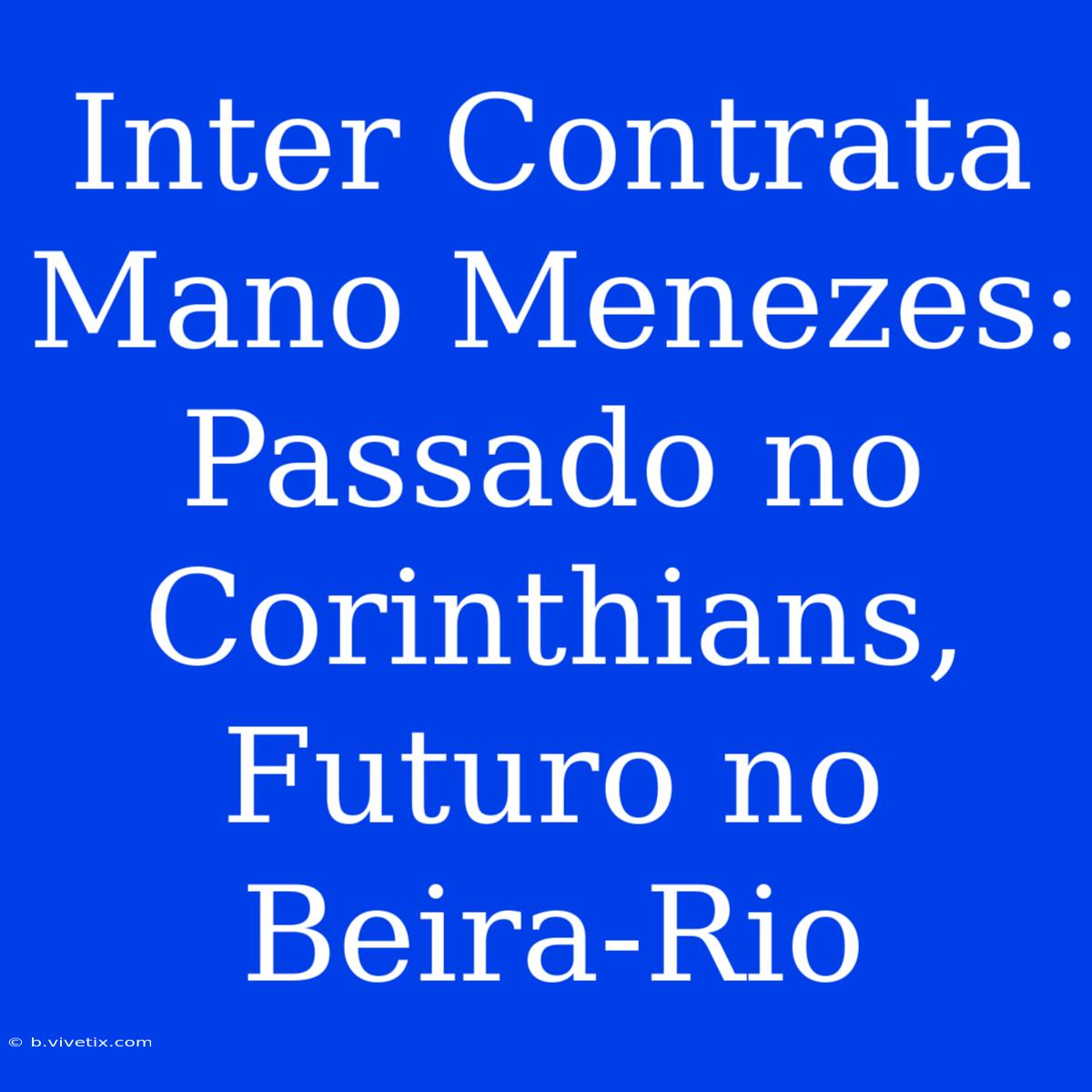 Inter Contrata Mano Menezes: Passado No Corinthians, Futuro No Beira-Rio