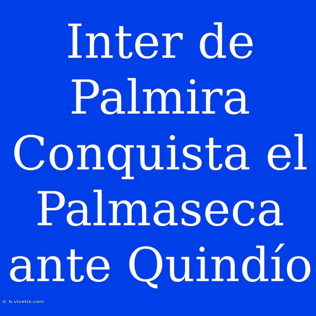 Inter De Palmira Conquista El Palmaseca Ante Quindío