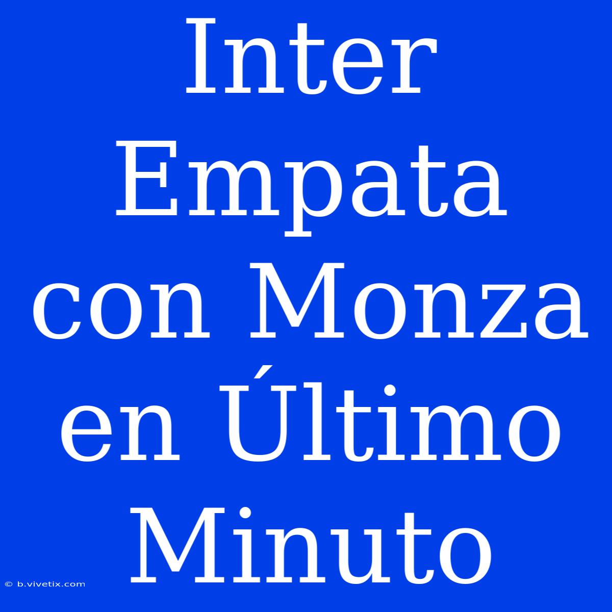 Inter Empata Con Monza En Último Minuto