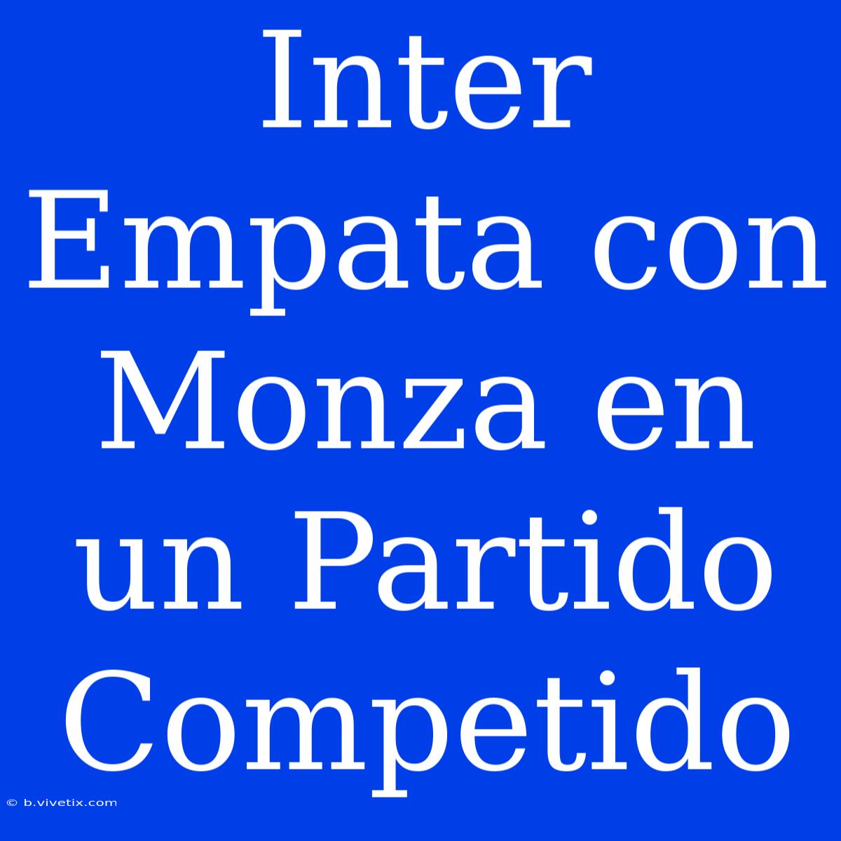 Inter Empata Con Monza En Un Partido Competido