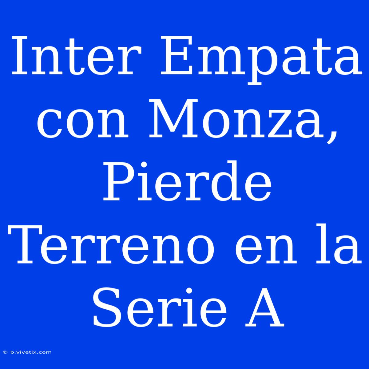 Inter Empata Con Monza, Pierde Terreno En La Serie A