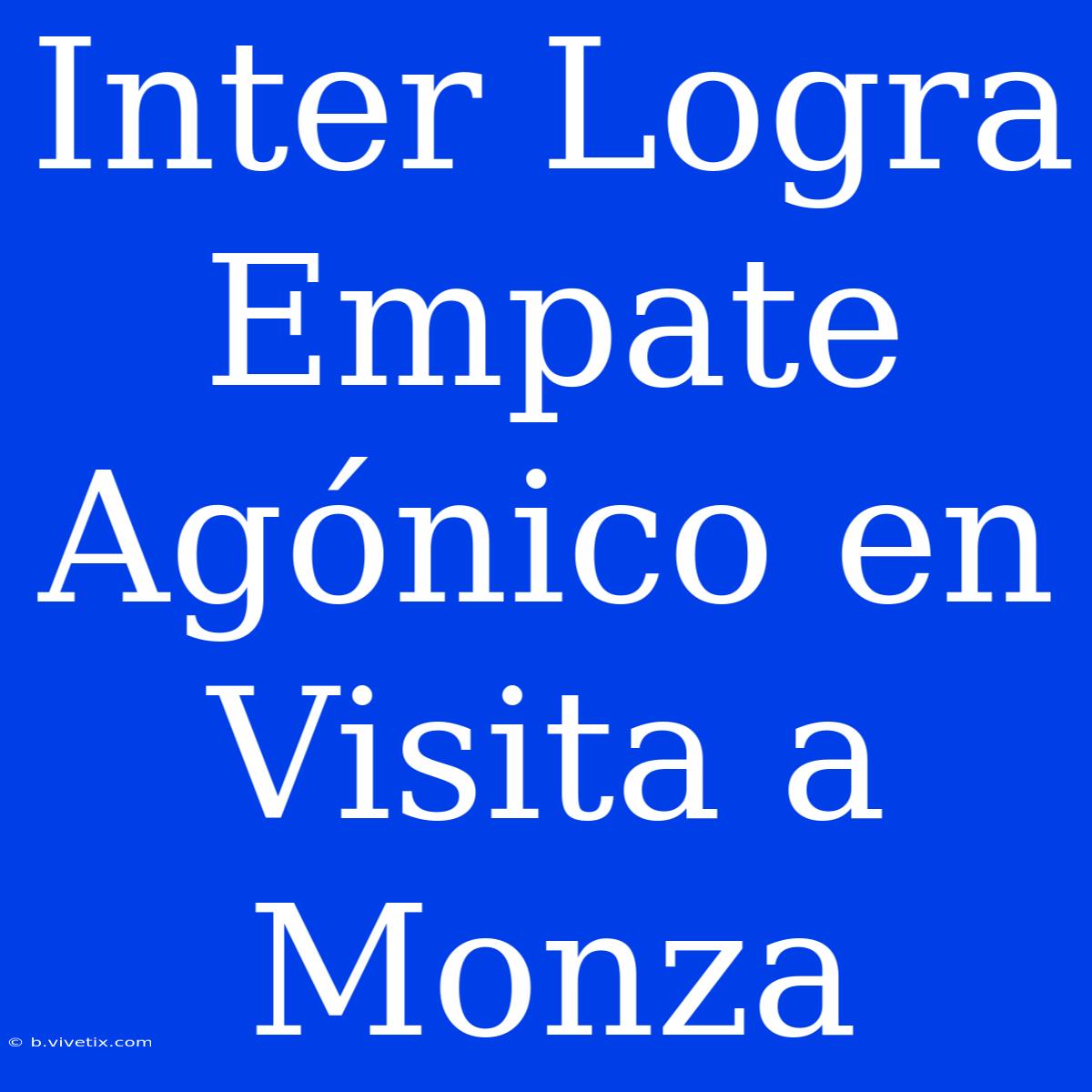 Inter Logra Empate Agónico En Visita A Monza