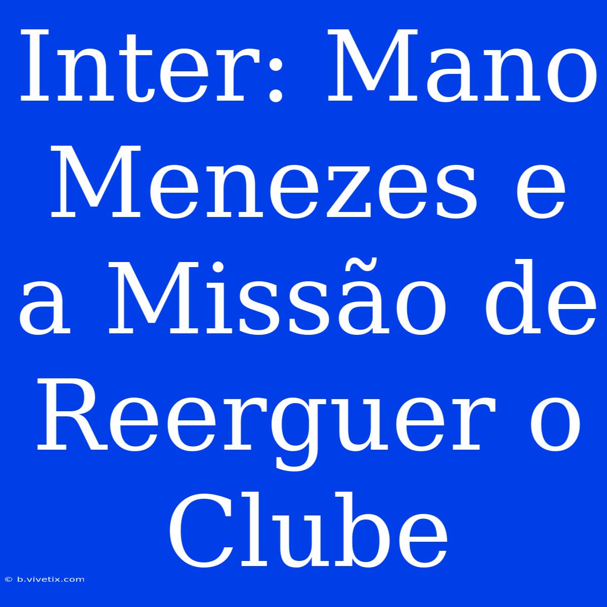 Inter: Mano Menezes E A Missão De Reerguer O Clube