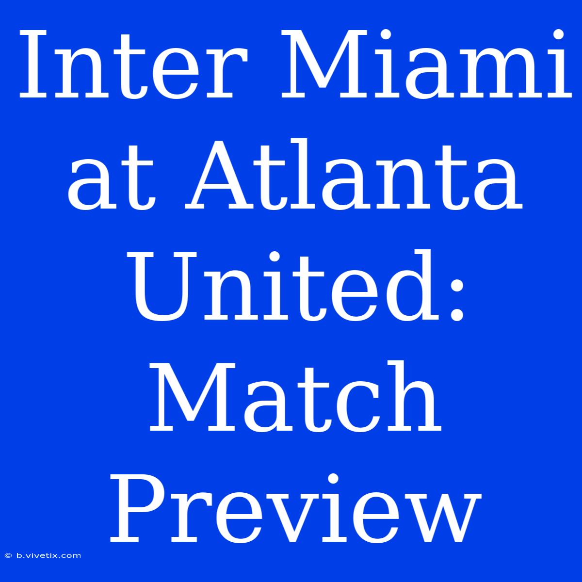 Inter Miami At Atlanta United: Match Preview