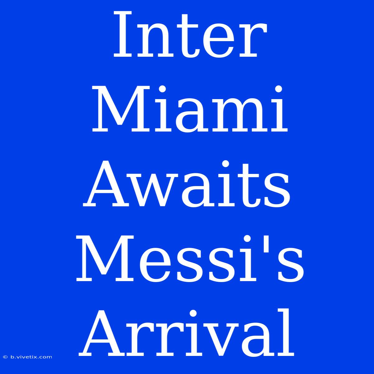 Inter Miami Awaits Messi's Arrival