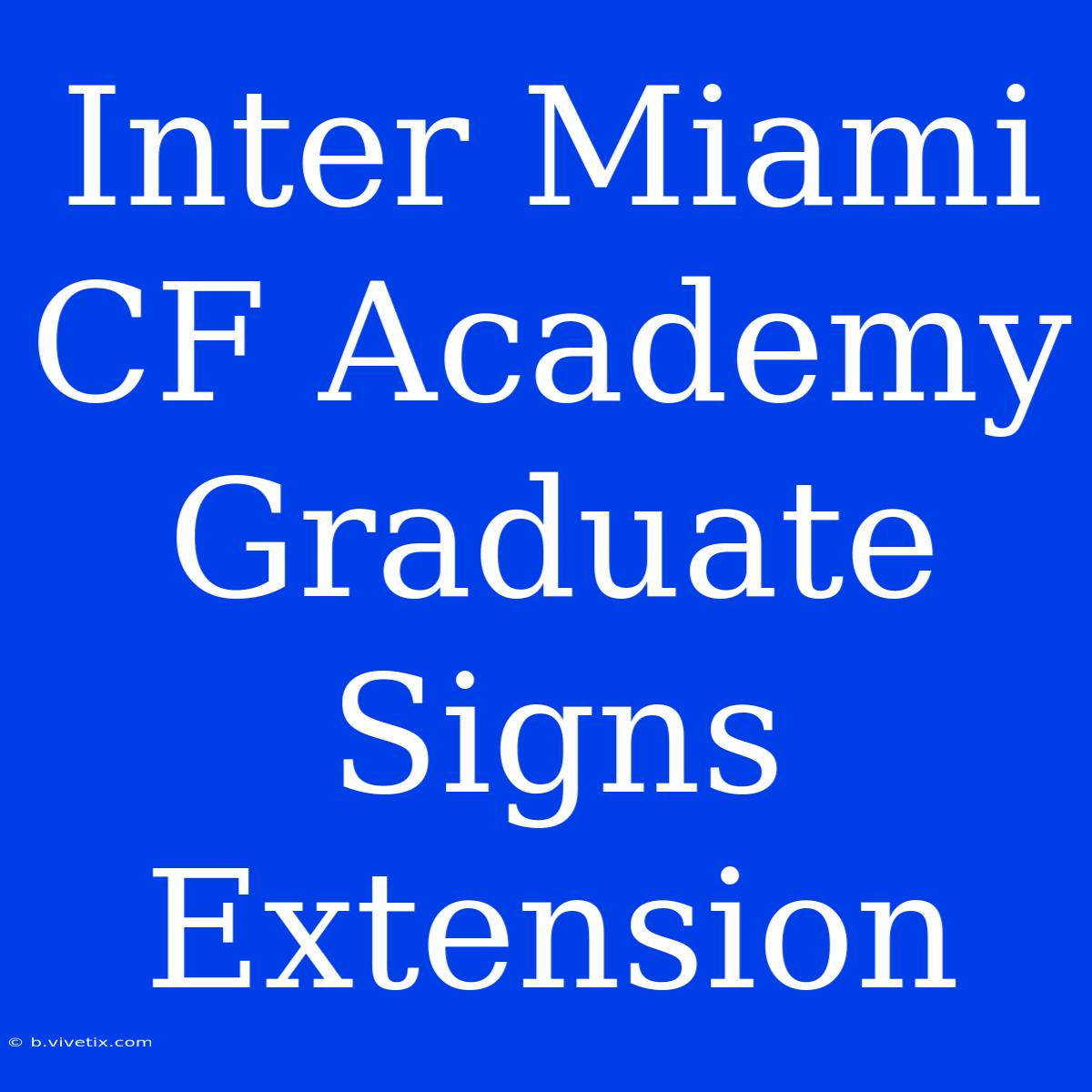 Inter Miami CF Academy Graduate Signs Extension