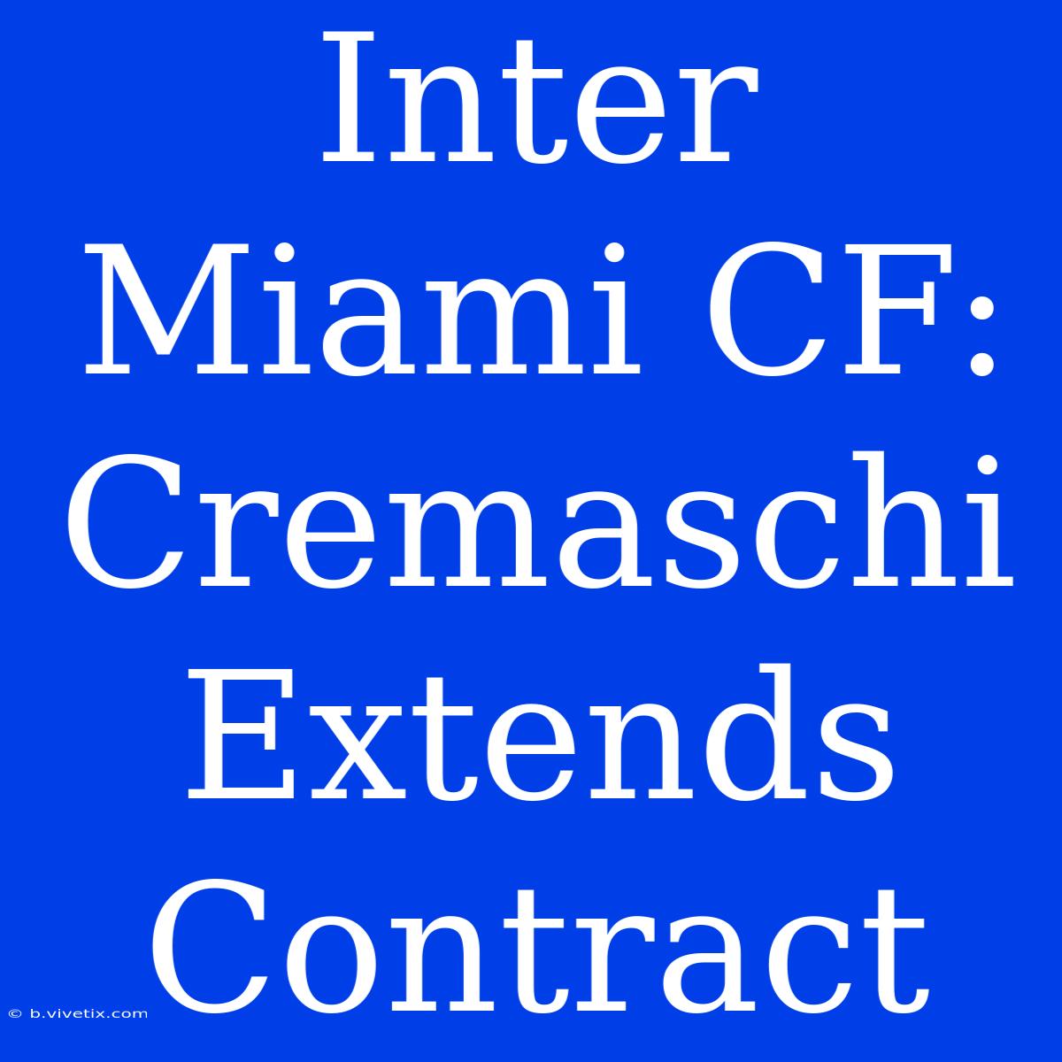 Inter Miami CF: Cremaschi Extends Contract