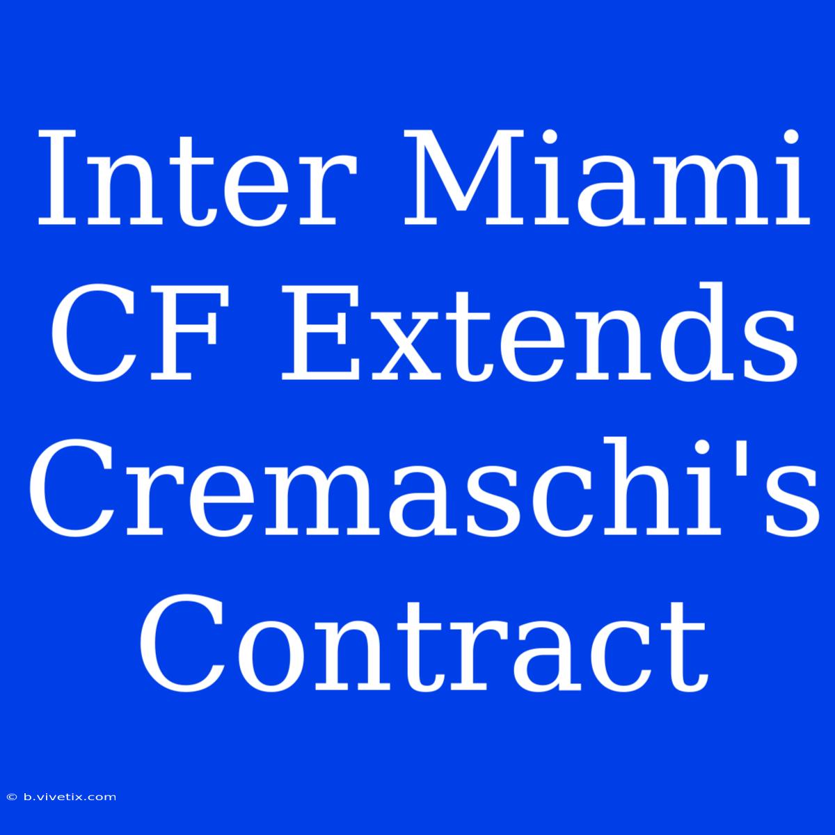 Inter Miami CF Extends Cremaschi's Contract