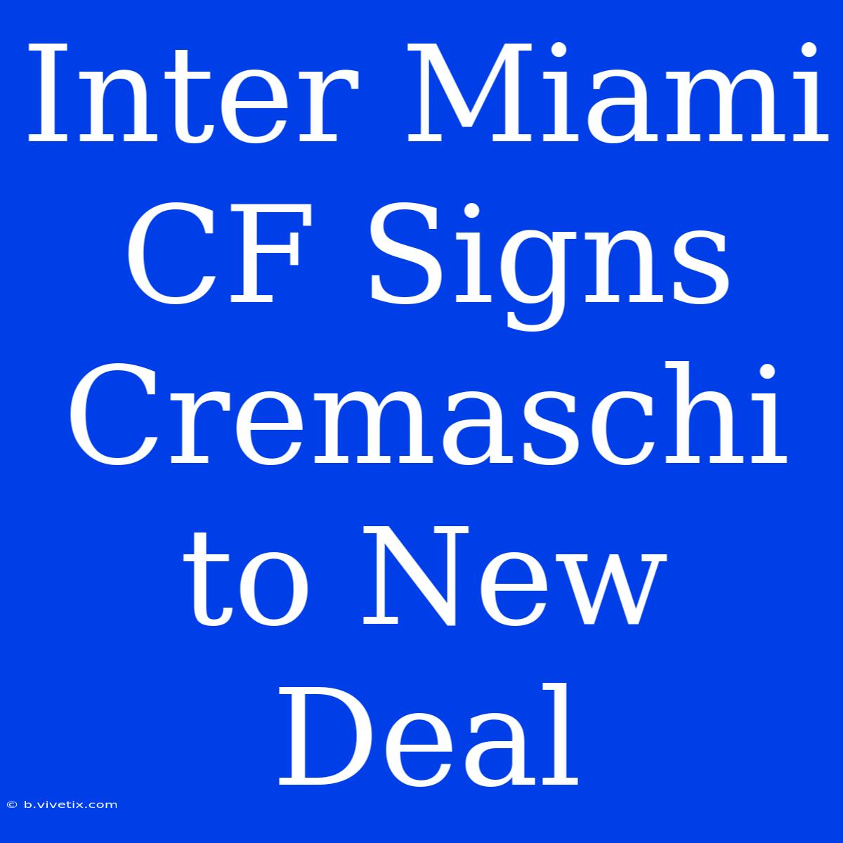 Inter Miami CF Signs Cremaschi To New Deal