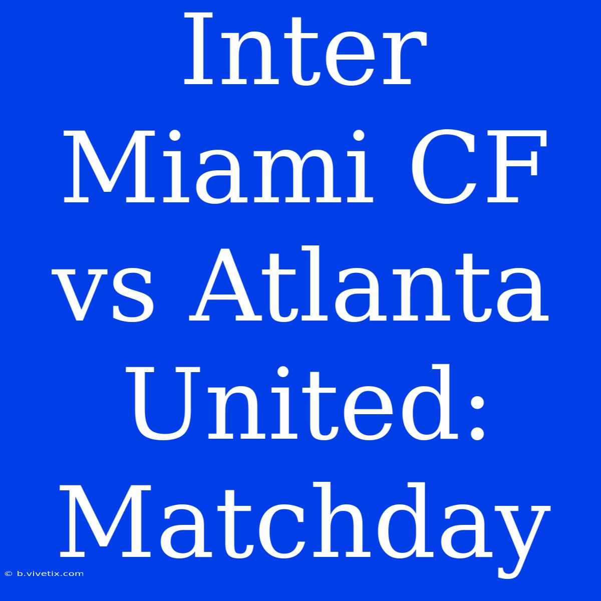 Inter Miami CF Vs Atlanta United: Matchday