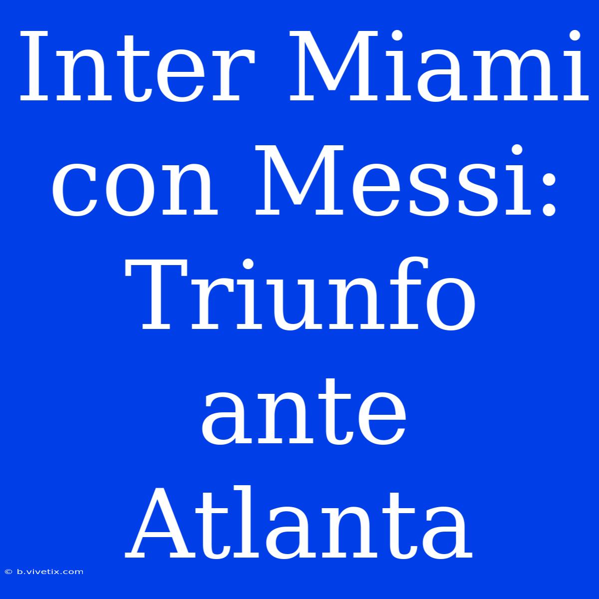 Inter Miami Con Messi: Triunfo Ante Atlanta