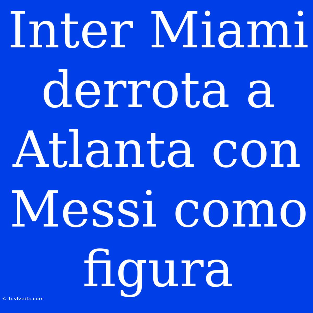 Inter Miami Derrota A Atlanta Con Messi Como Figura