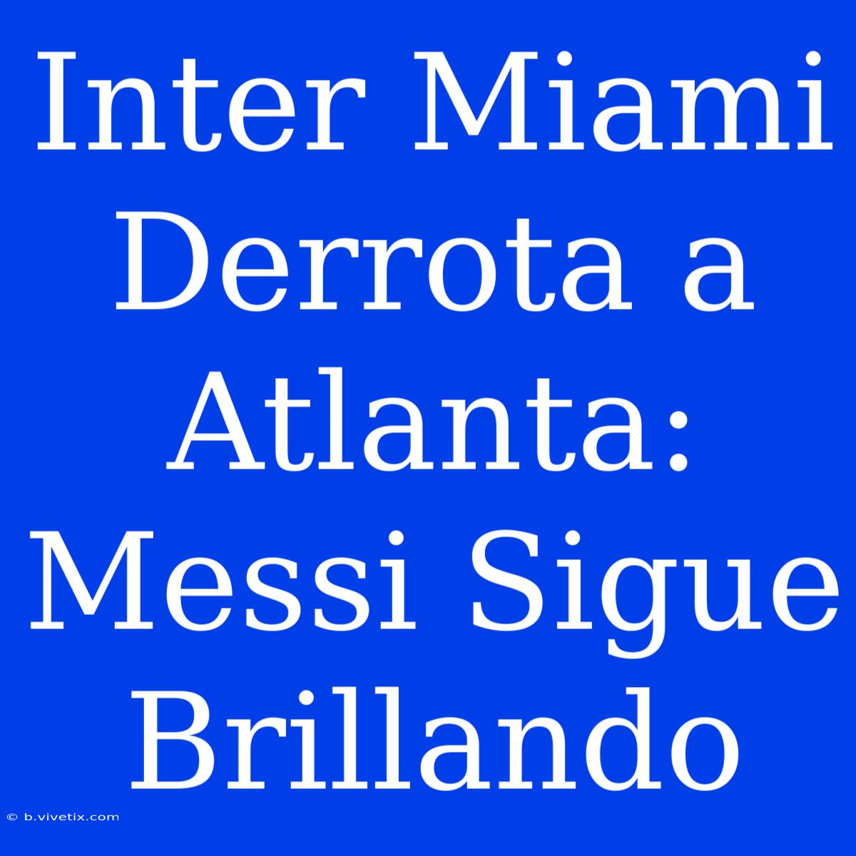 Inter Miami Derrota A Atlanta: Messi Sigue Brillando 