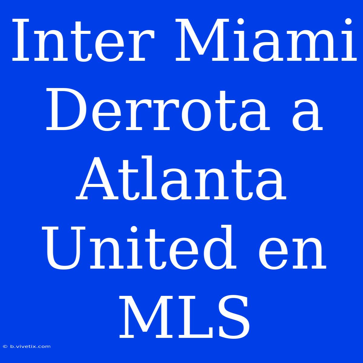 Inter Miami Derrota A Atlanta United En MLS