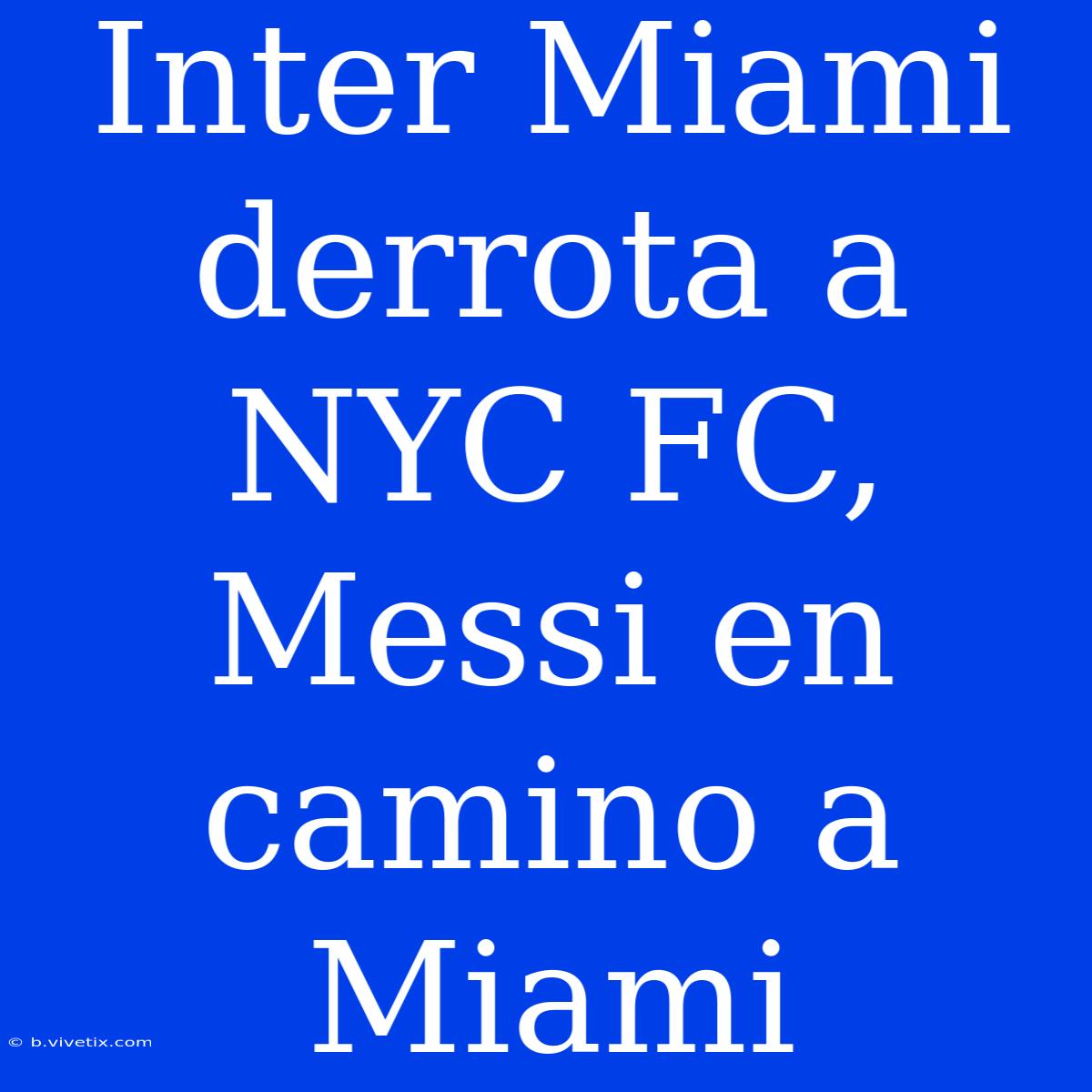 Inter Miami Derrota A NYC FC, Messi En Camino A Miami 