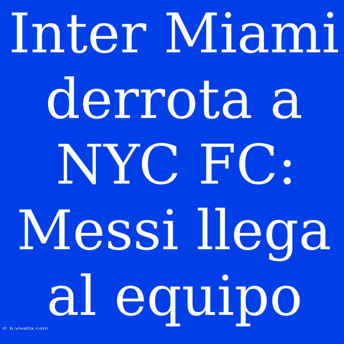 Inter Miami Derrota A NYC FC: Messi Llega Al Equipo