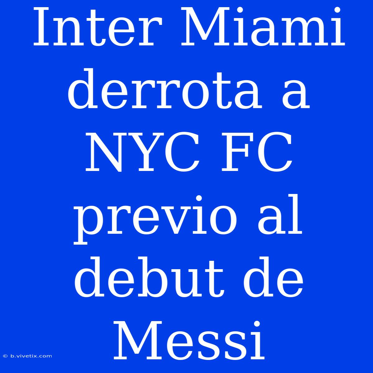 Inter Miami Derrota A NYC FC Previo Al Debut De Messi