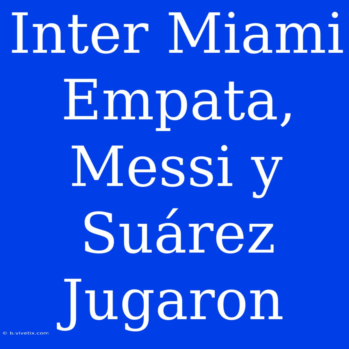 Inter Miami Empata, Messi Y Suárez Jugaron