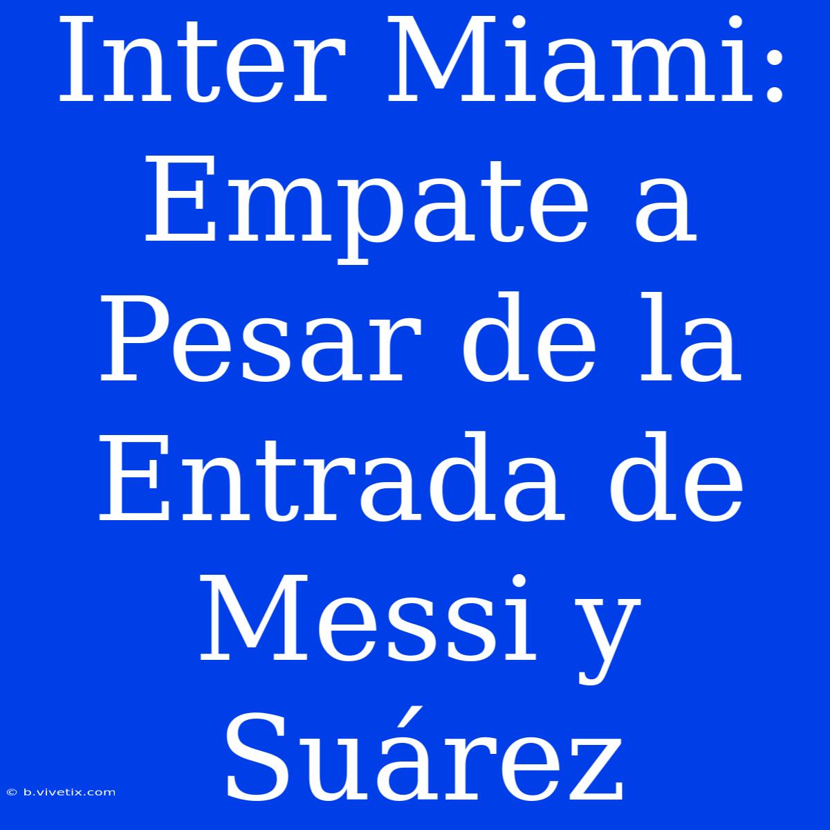 Inter Miami: Empate A Pesar De La Entrada De Messi Y Suárez 