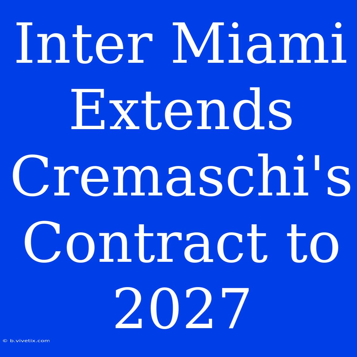 Inter Miami Extends Cremaschi's Contract To 2027