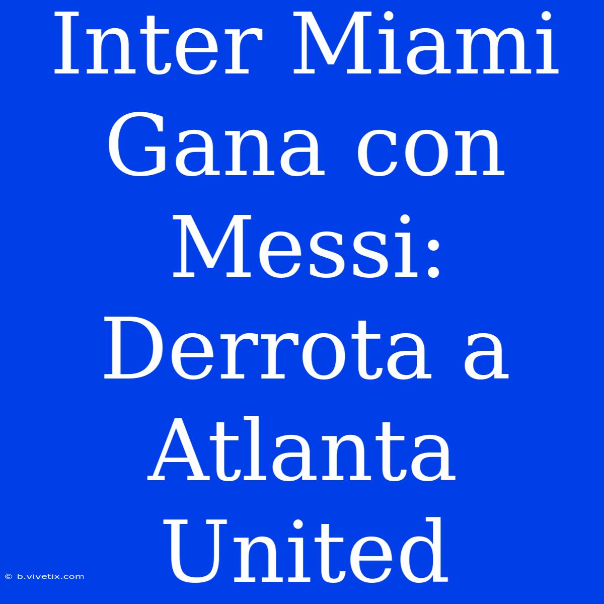 Inter Miami Gana Con Messi: Derrota A Atlanta United