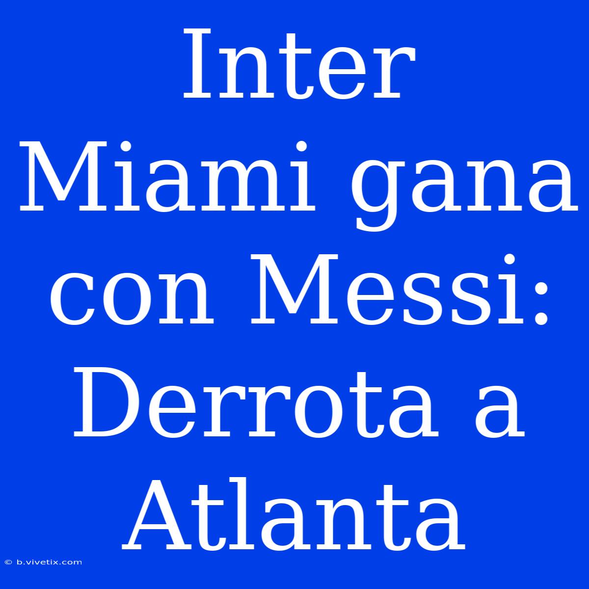 Inter Miami Gana Con Messi: Derrota A Atlanta