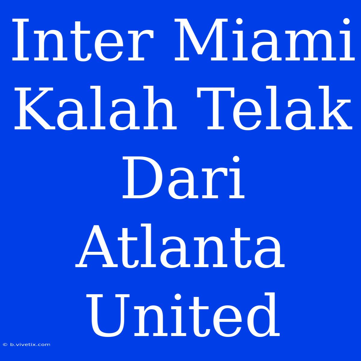 Inter Miami Kalah Telak Dari Atlanta United