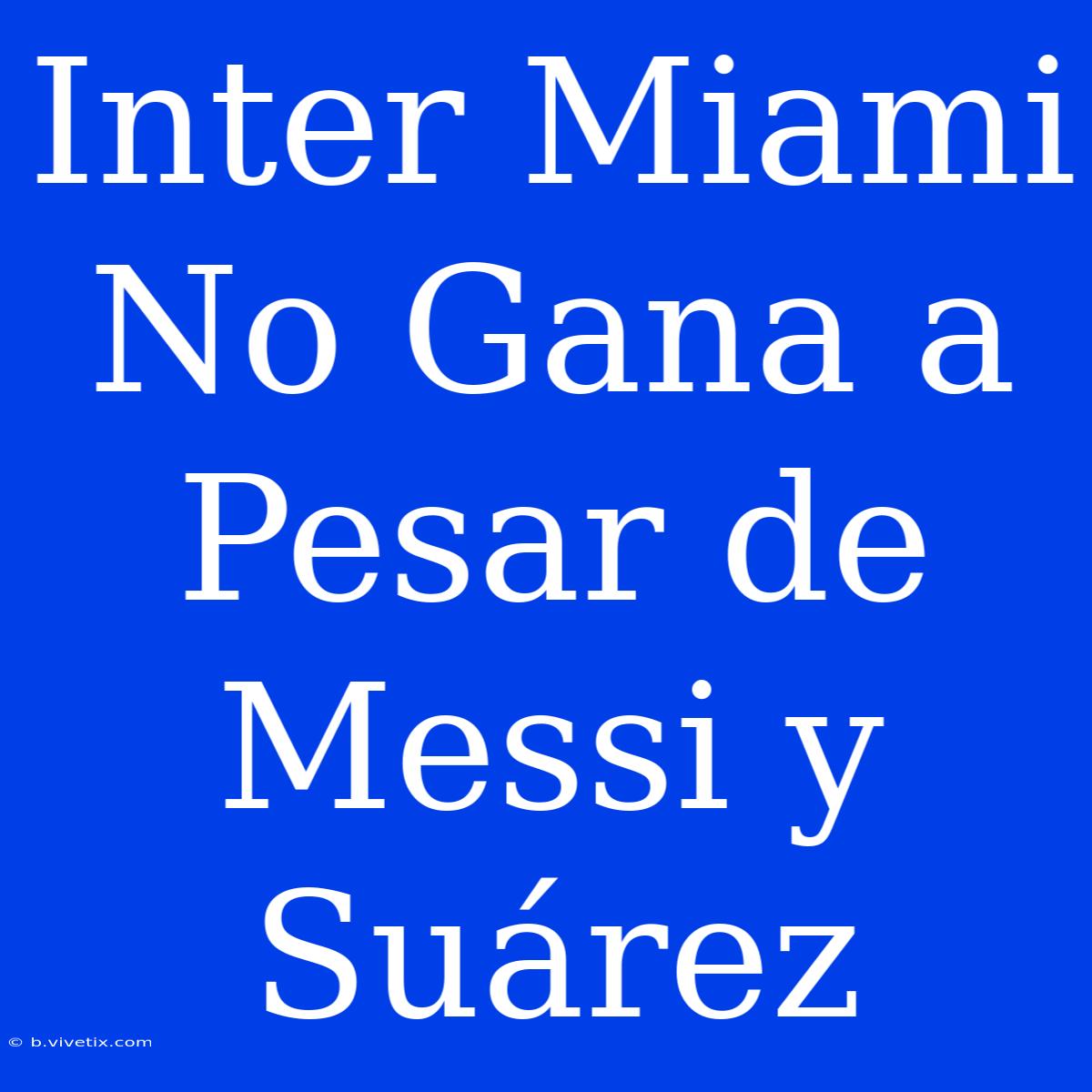 Inter Miami No Gana A Pesar De Messi Y Suárez