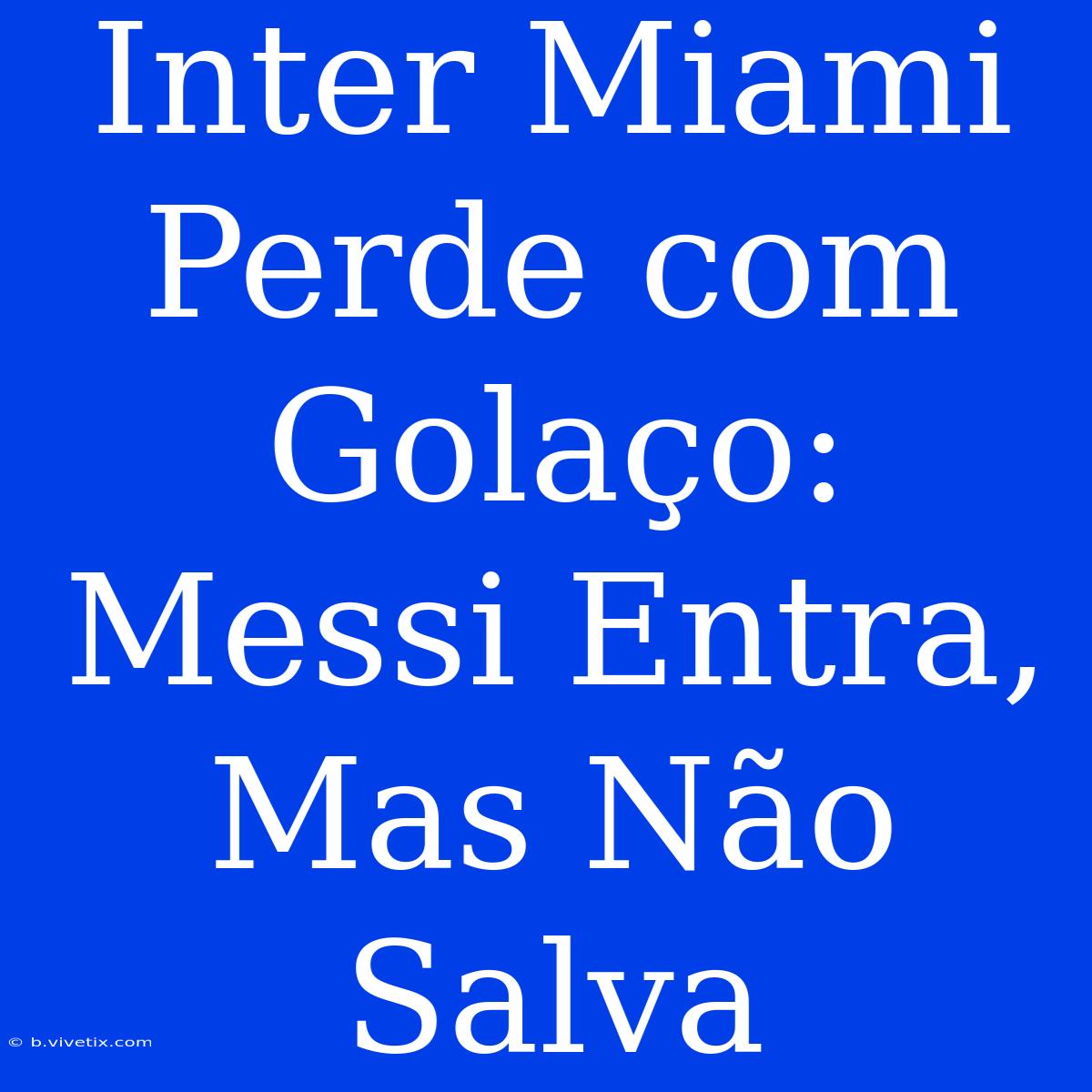 Inter Miami Perde Com Golaço: Messi Entra, Mas Não Salva