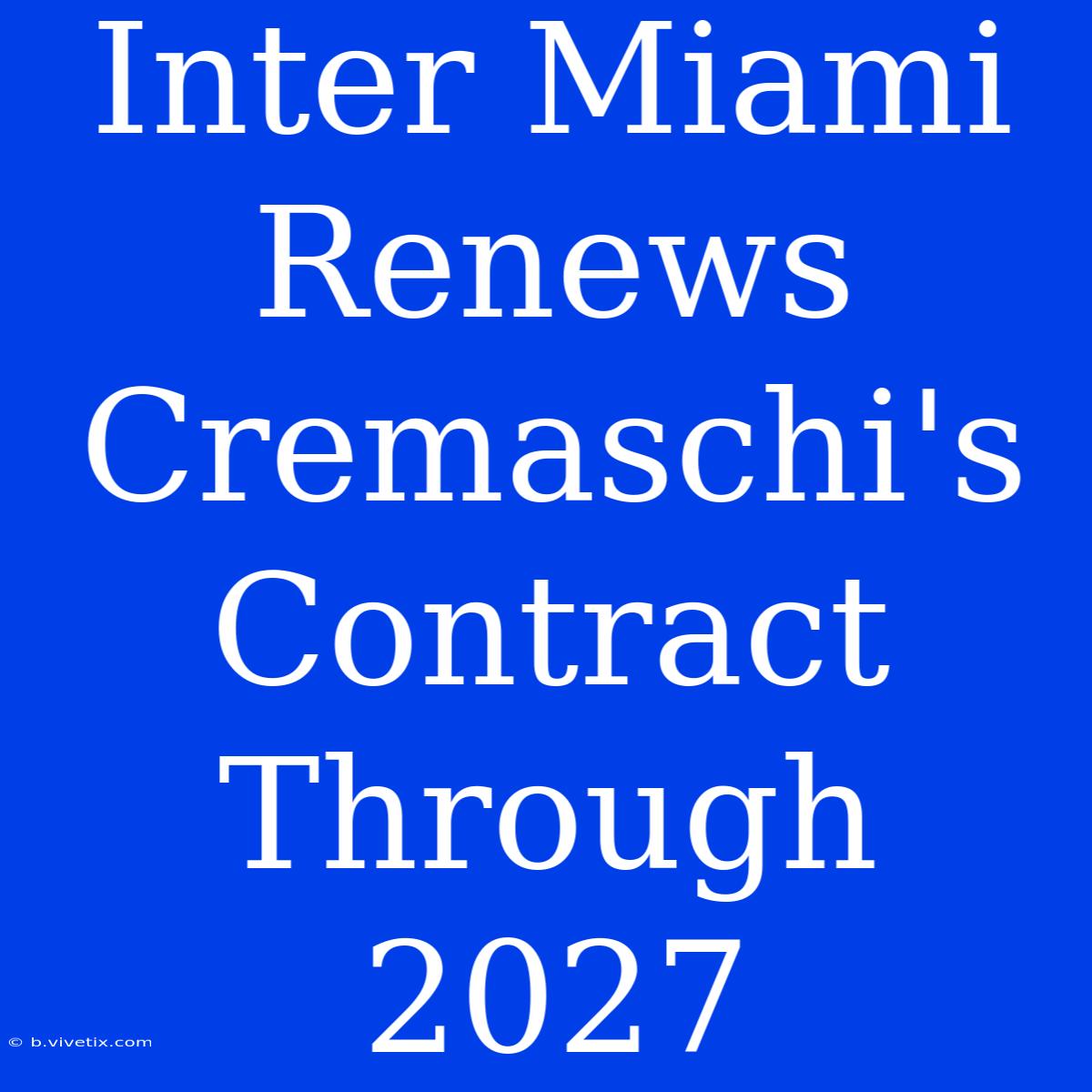 Inter Miami Renews Cremaschi's Contract Through 2027