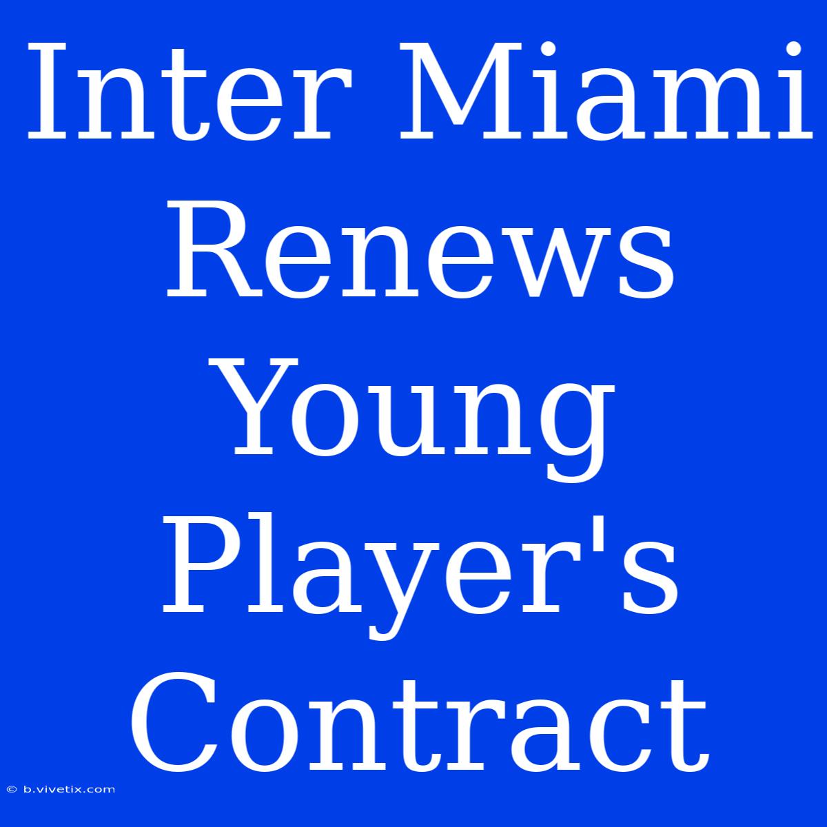 Inter Miami Renews Young Player's Contract