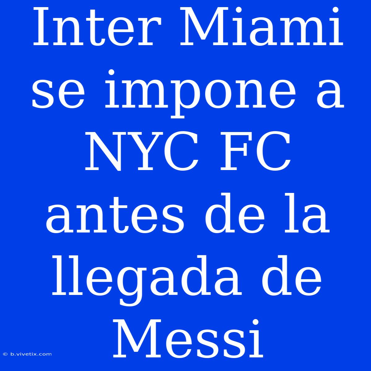 Inter Miami Se Impone A NYC FC Antes De La Llegada De Messi