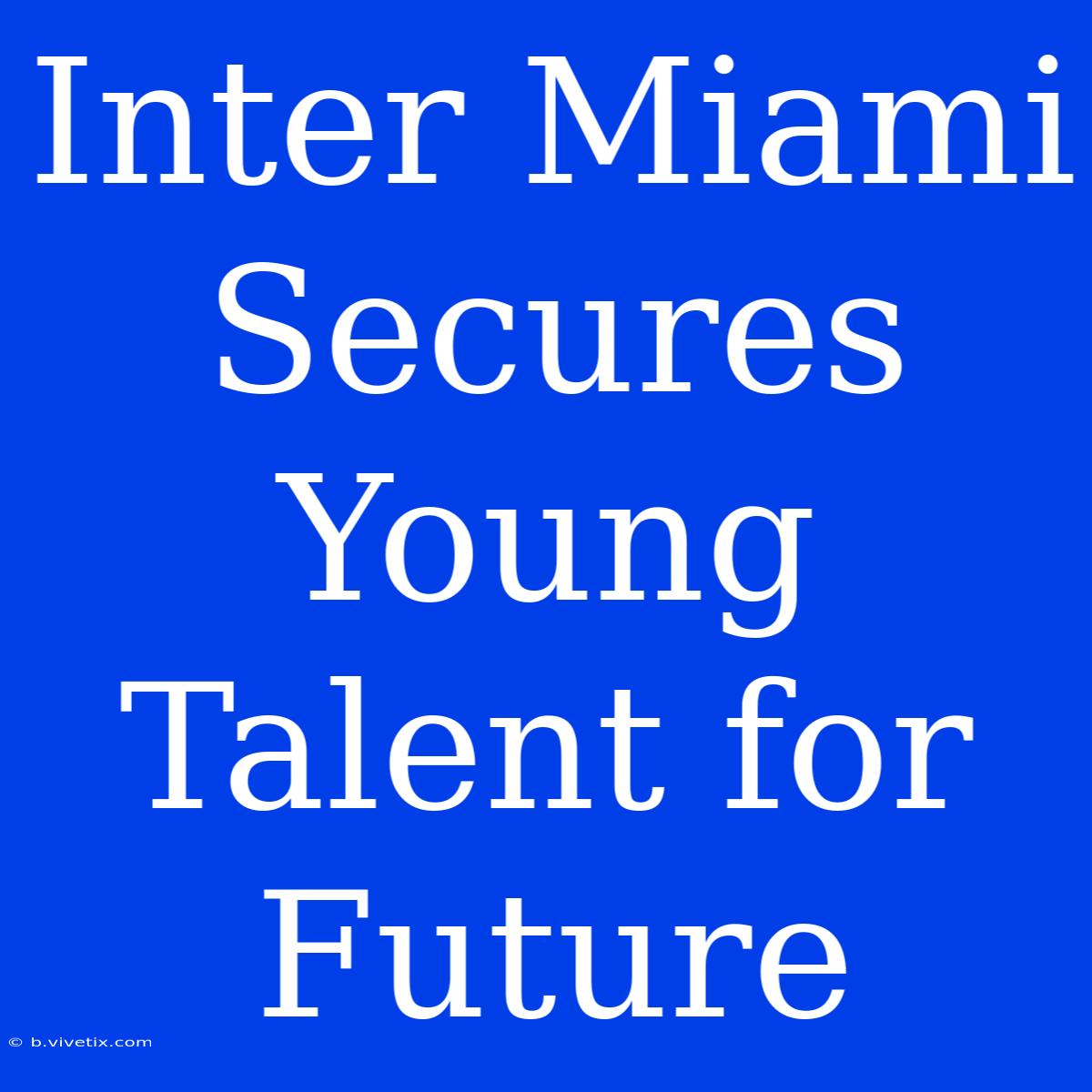 Inter Miami Secures Young Talent For Future