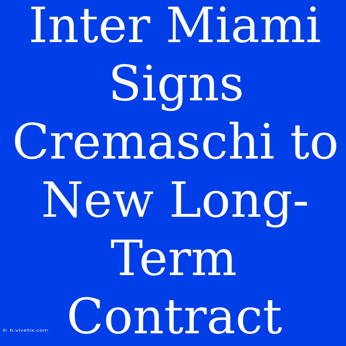 Inter Miami Signs Cremaschi To New Long-Term Contract