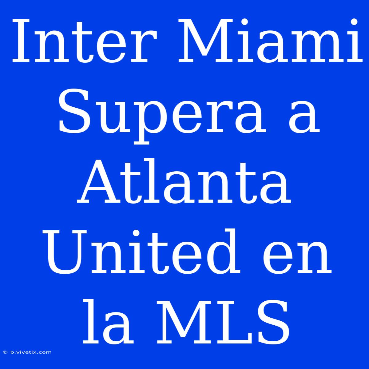 Inter Miami Supera A Atlanta United En La MLS