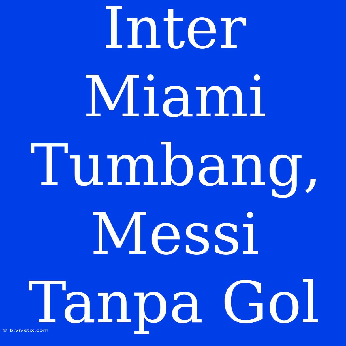 Inter Miami Tumbang, Messi Tanpa Gol