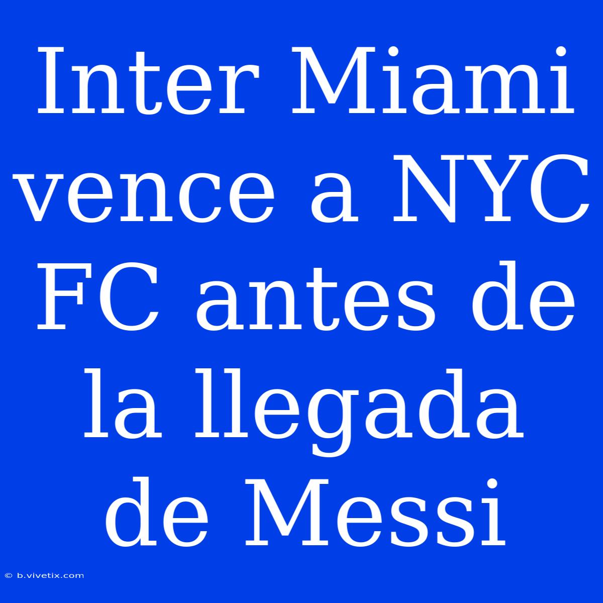 Inter Miami Vence A NYC FC Antes De La Llegada De Messi