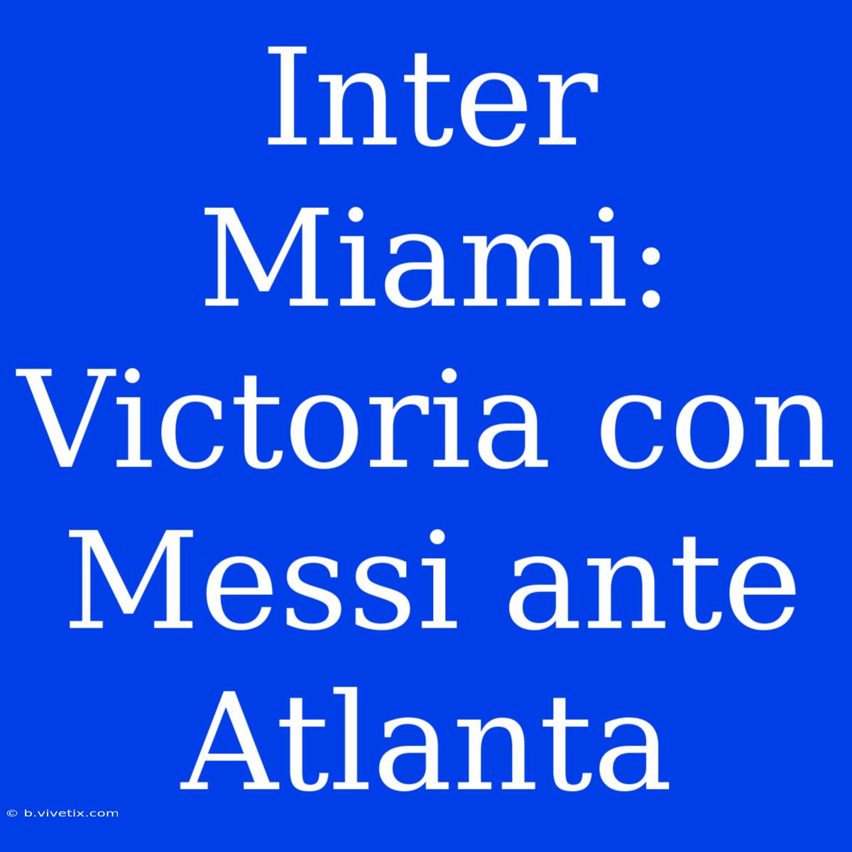 Inter Miami: Victoria Con Messi Ante Atlanta