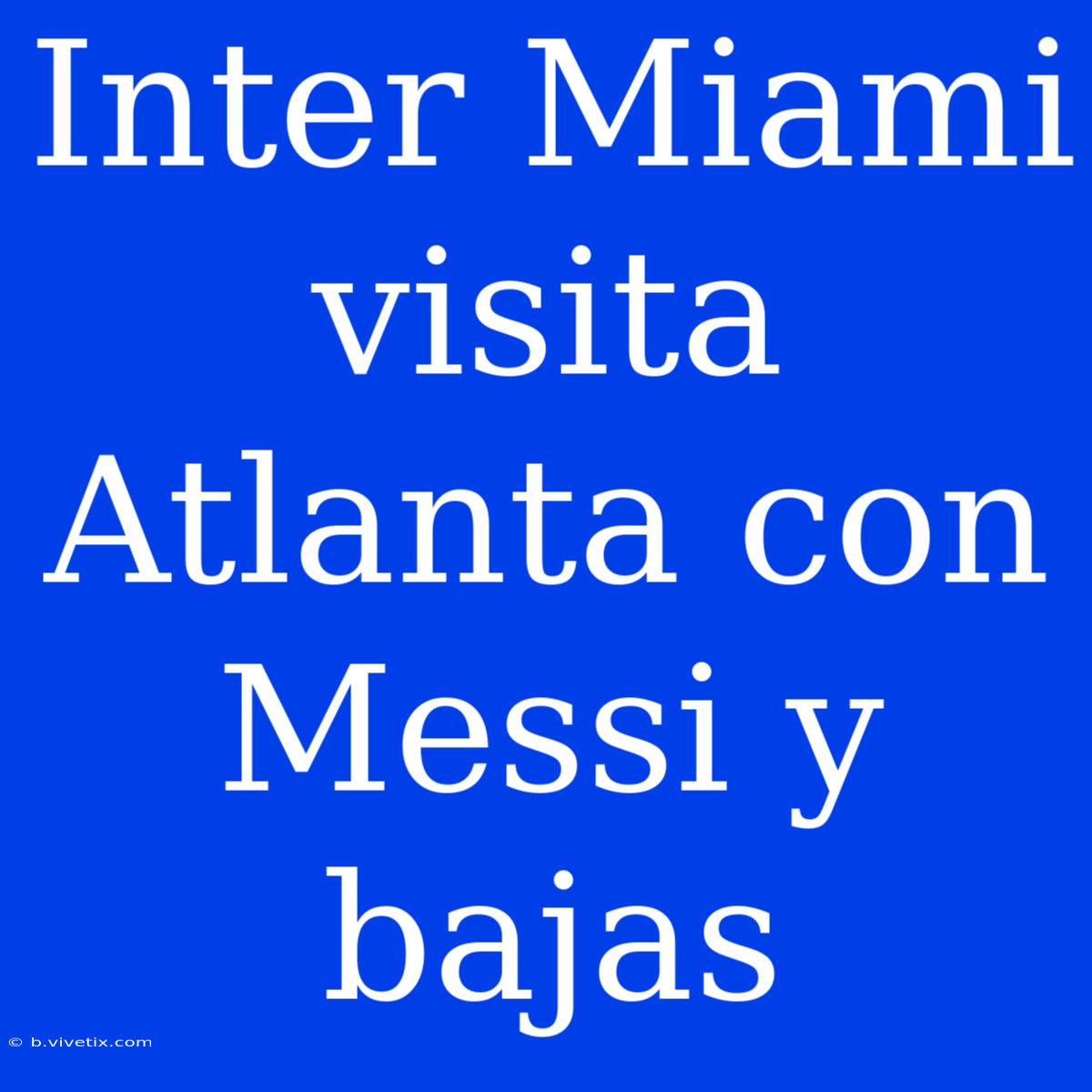 Inter Miami Visita Atlanta Con Messi Y Bajas