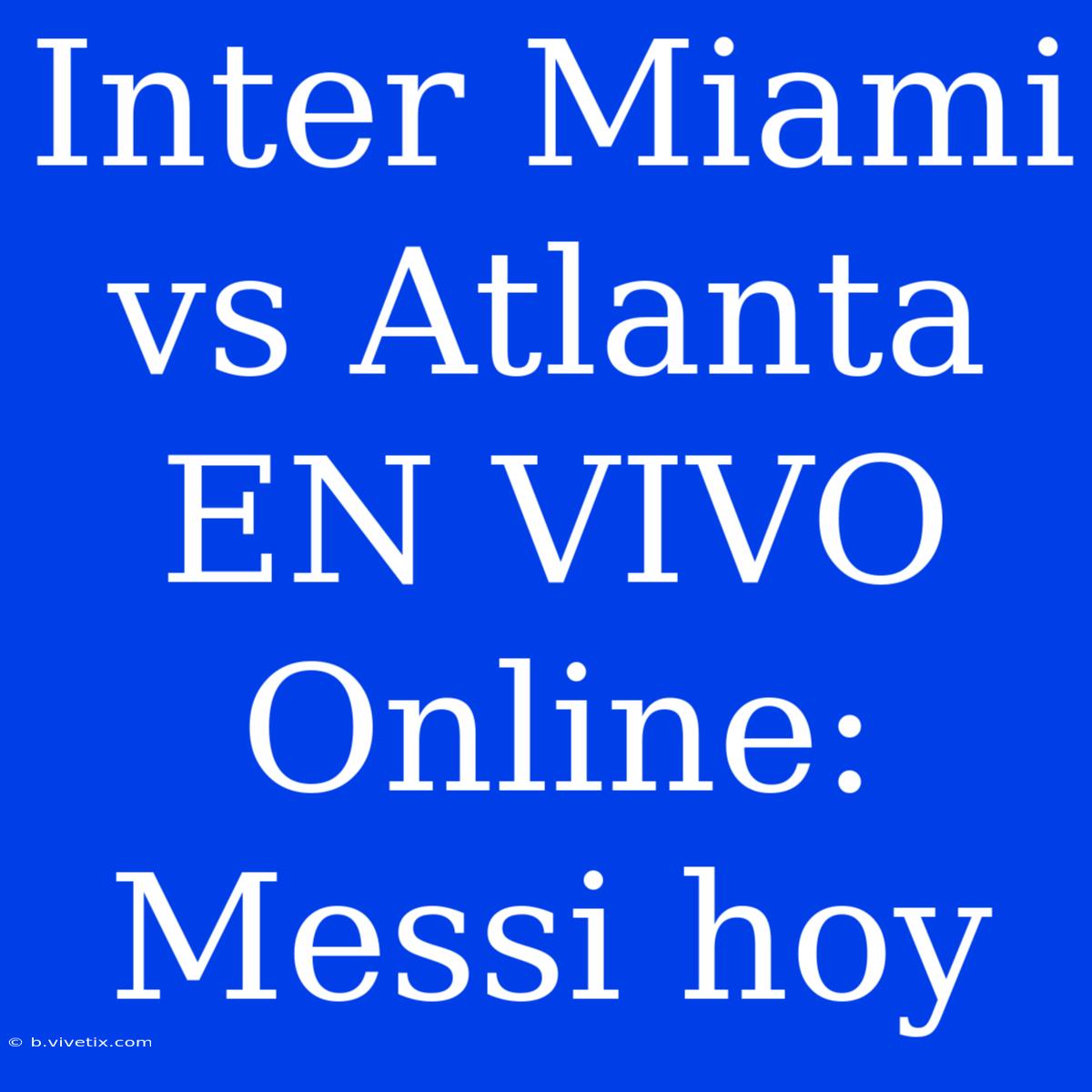 Inter Miami Vs Atlanta EN VIVO Online: Messi Hoy