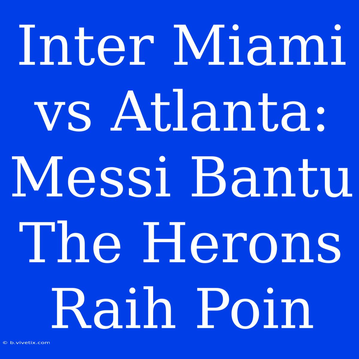 Inter Miami Vs Atlanta: Messi Bantu The Herons Raih Poin