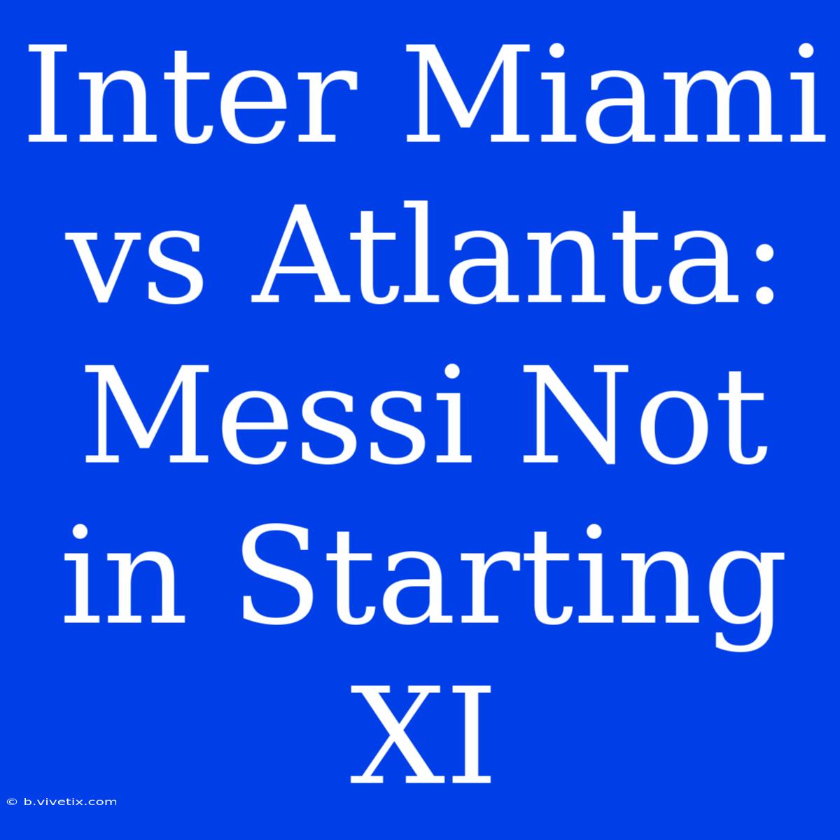 Inter Miami Vs Atlanta: Messi Not In Starting XI