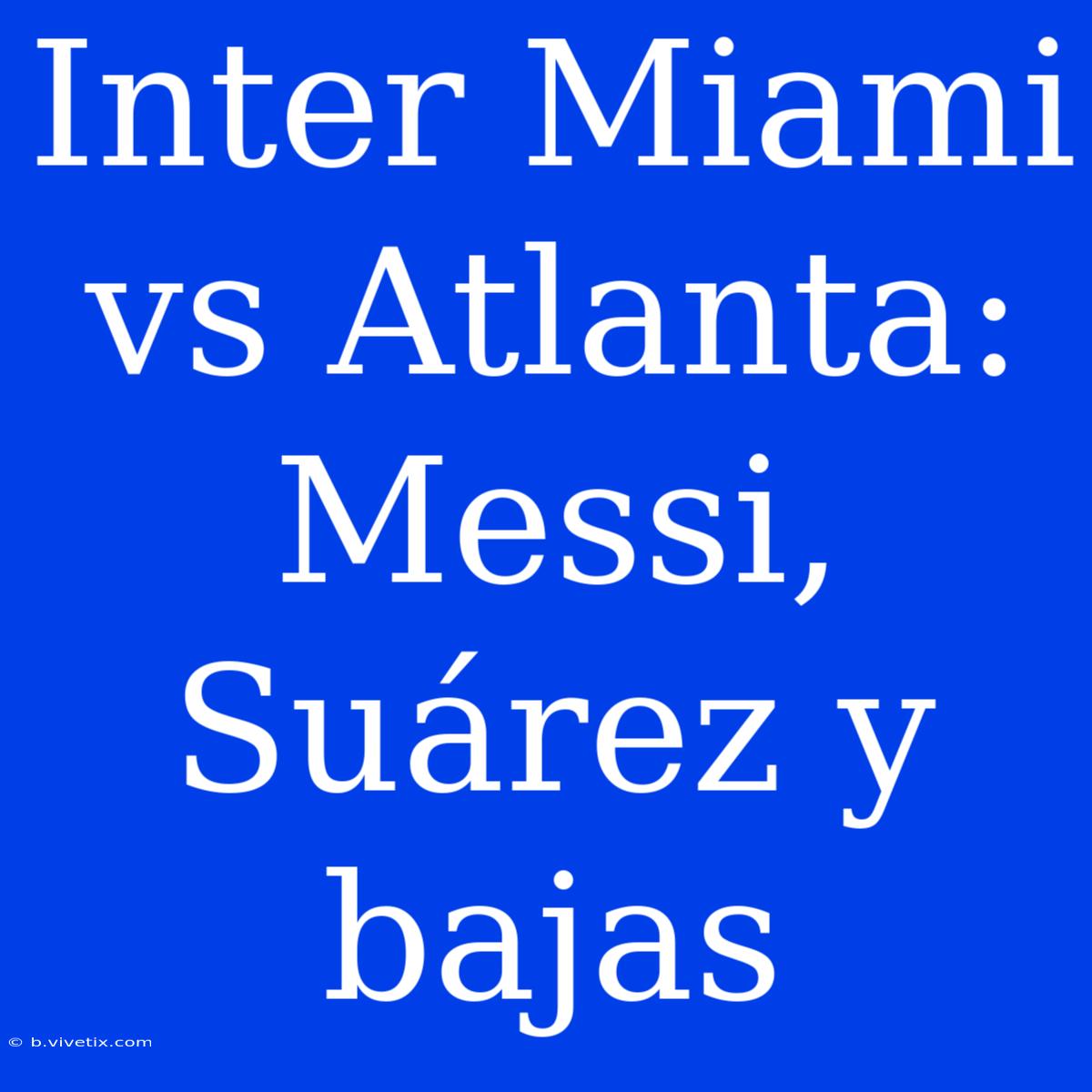 Inter Miami Vs Atlanta: Messi, Suárez Y Bajas