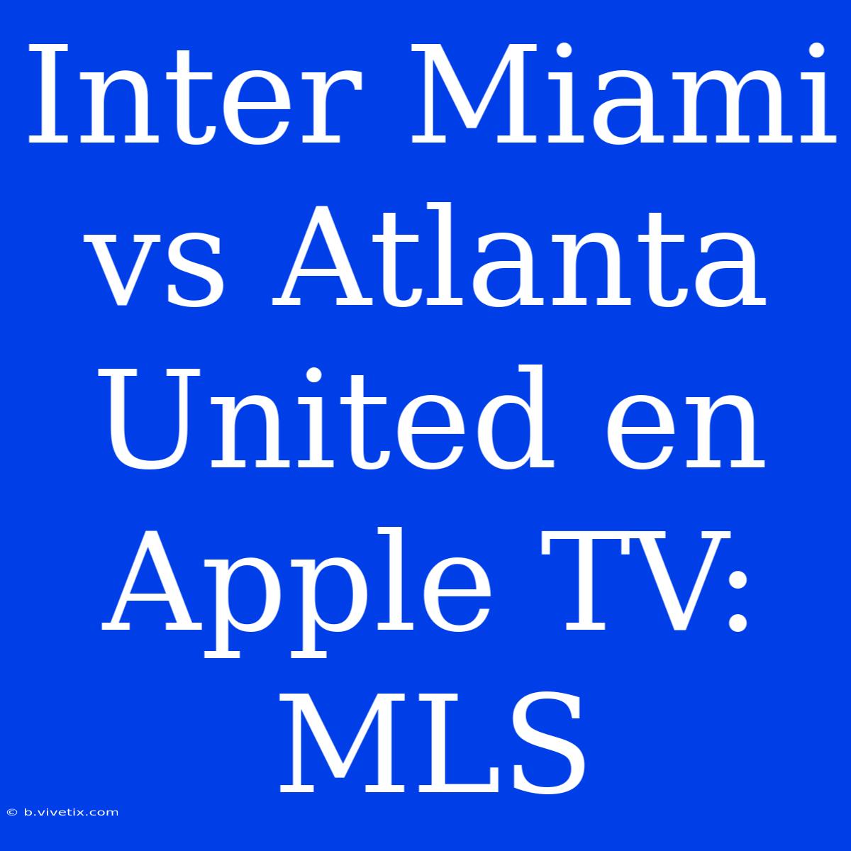 Inter Miami Vs Atlanta United En Apple TV: MLS