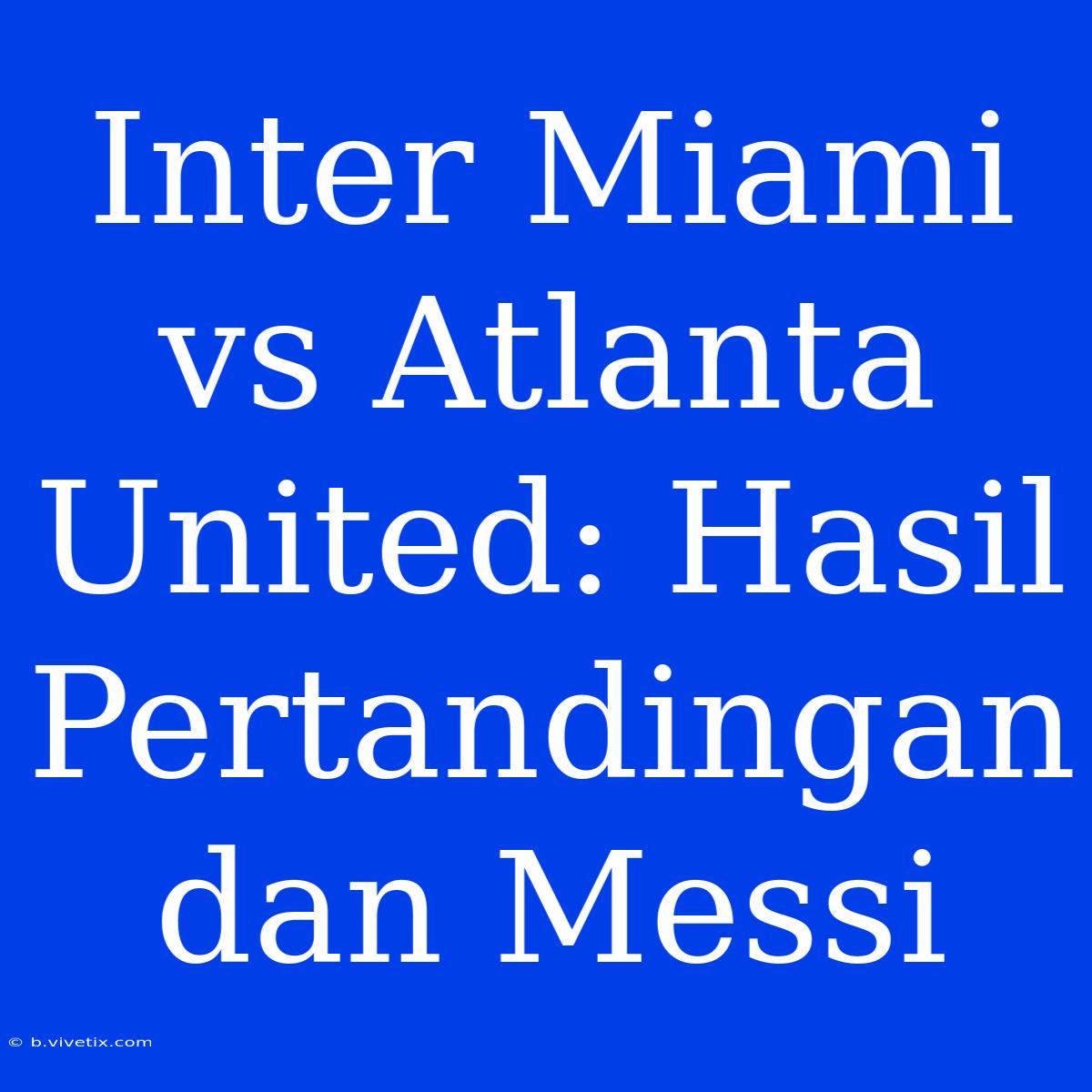 Inter Miami Vs Atlanta United: Hasil Pertandingan Dan Messi