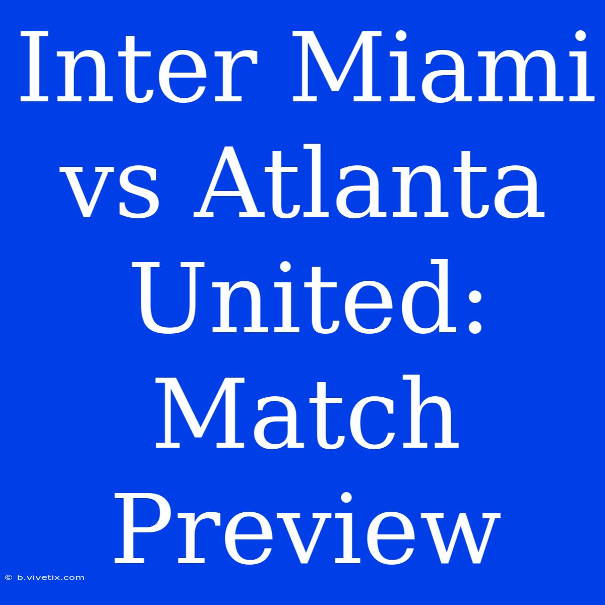 Inter Miami Vs Atlanta United: Match Preview