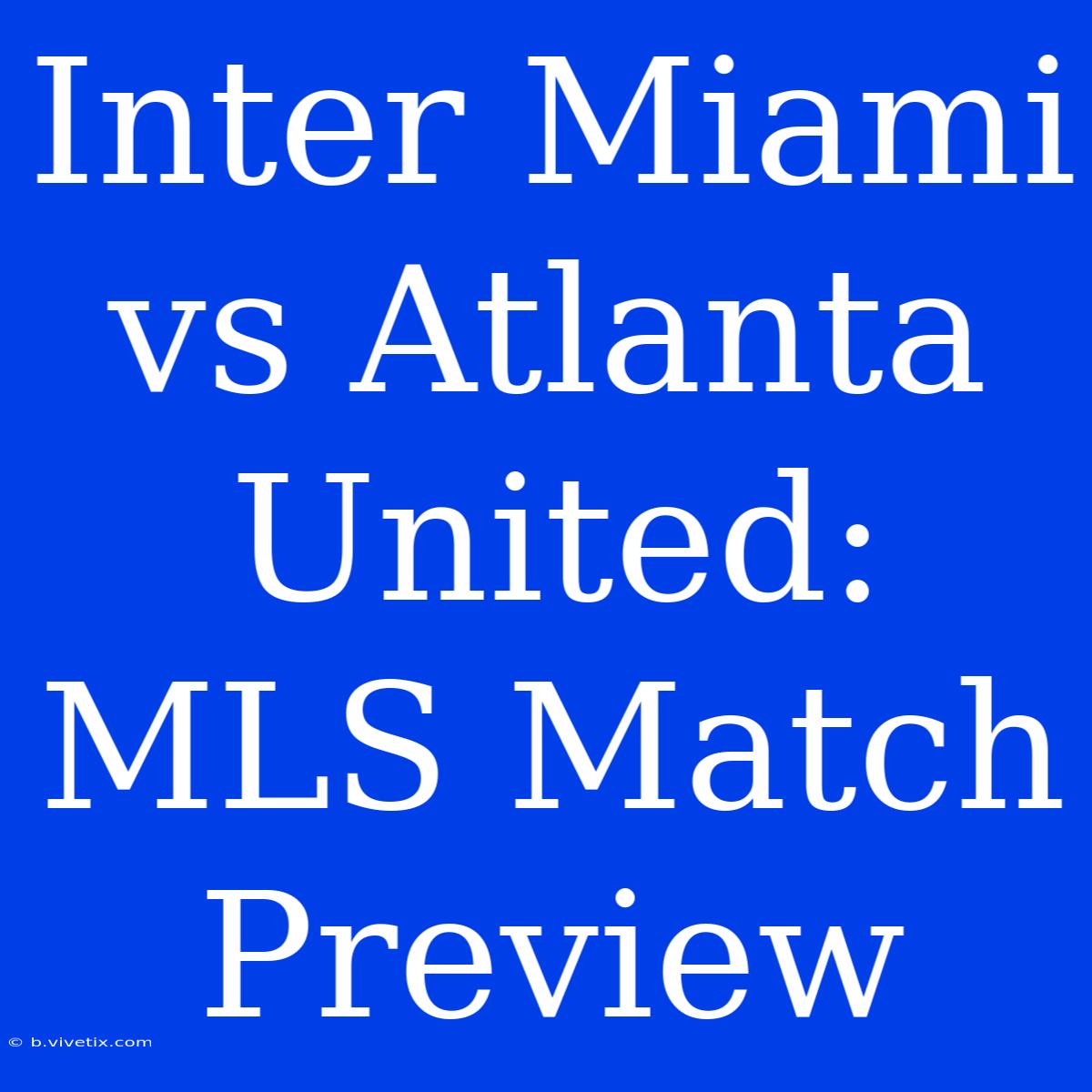 Inter Miami Vs Atlanta United: MLS Match Preview