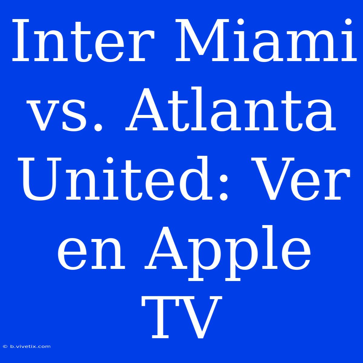 Inter Miami Vs. Atlanta United: Ver En Apple TV